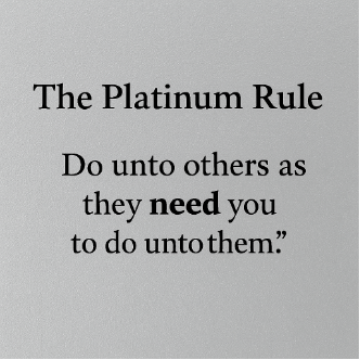 Text image featuring "The Platinum Rule: Do unto others as they need you to do unto them." in a simple, elegant font.