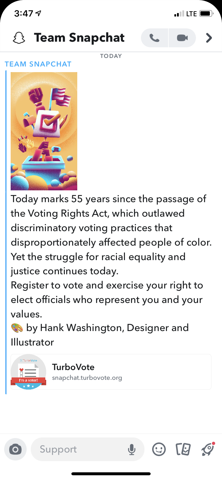 Screenshot of a Snapchat post made by Team Snapchat on Aug. 6, 2020. Post consists of a graphic of a ballot box and the message "Today marks 55 years since the passage of the Voting Rights Act, which outlawed discriminatory practices that disproportionally affected people of color. Yet the struggle for racial equality and justice continues today. Register to vote and exercise your right to elect individuals who represent you and your values."